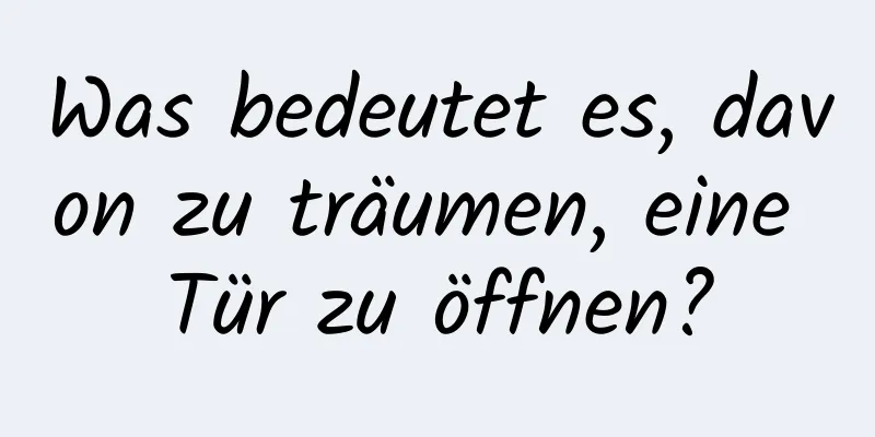 Was bedeutet es, davon zu träumen, eine Tür zu öffnen?