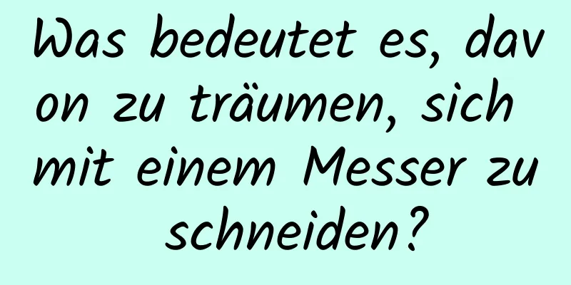 Was bedeutet es, davon zu träumen, sich mit einem Messer zu schneiden?