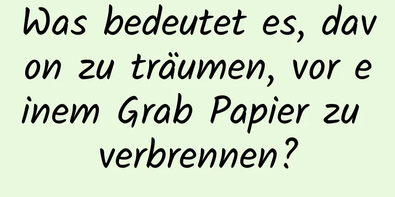 Was bedeutet es, davon zu träumen, vor einem Grab Papier zu verbrennen?