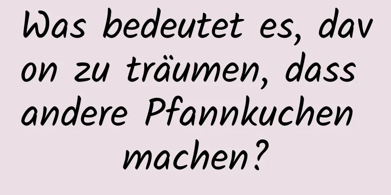 Was bedeutet es, davon zu träumen, dass andere Pfannkuchen machen?