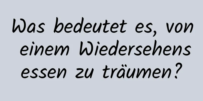 Was bedeutet es, von einem Wiedersehensessen zu träumen?