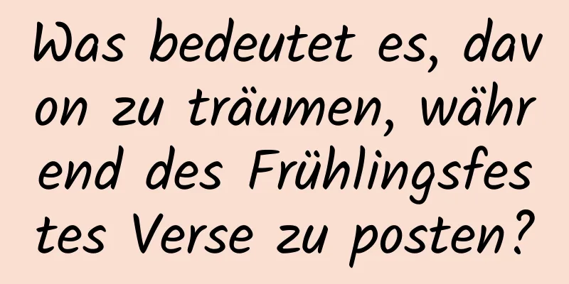 Was bedeutet es, davon zu träumen, während des Frühlingsfestes Verse zu posten?