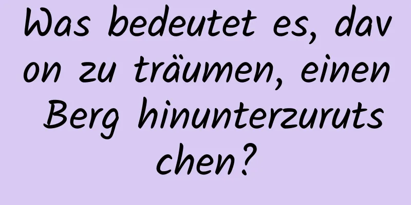 Was bedeutet es, davon zu träumen, einen Berg hinunterzurutschen?