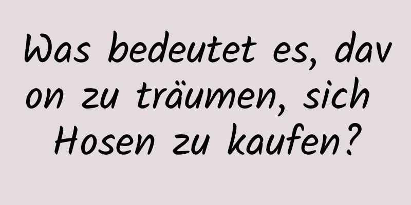 Was bedeutet es, davon zu träumen, sich Hosen zu kaufen?