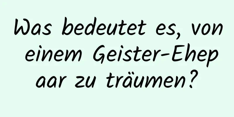 Was bedeutet es, von einem Geister-Ehepaar zu träumen?