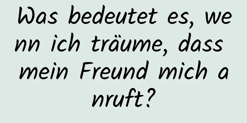 Was bedeutet es, wenn ich träume, dass mein Freund mich anruft?