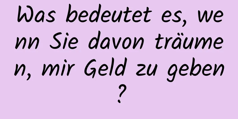 Was bedeutet es, wenn Sie davon träumen, mir Geld zu geben?