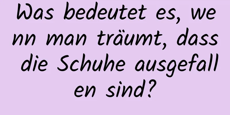 Was bedeutet es, wenn man träumt, dass die Schuhe ausgefallen sind?