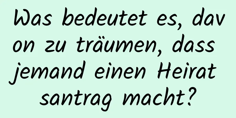 Was bedeutet es, davon zu träumen, dass jemand einen Heiratsantrag macht?