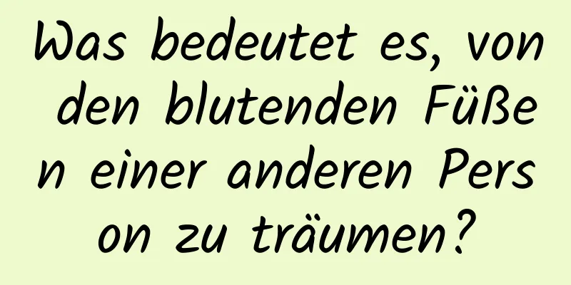 Was bedeutet es, von den blutenden Füßen einer anderen Person zu träumen?