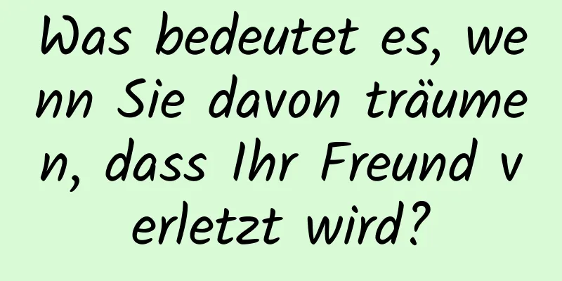 Was bedeutet es, wenn Sie davon träumen, dass Ihr Freund verletzt wird?