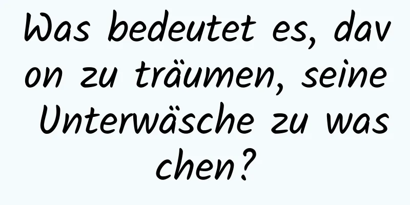 Was bedeutet es, davon zu träumen, seine Unterwäsche zu waschen?