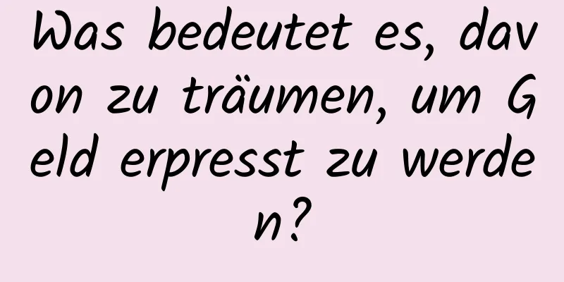 Was bedeutet es, davon zu träumen, um Geld erpresst zu werden?