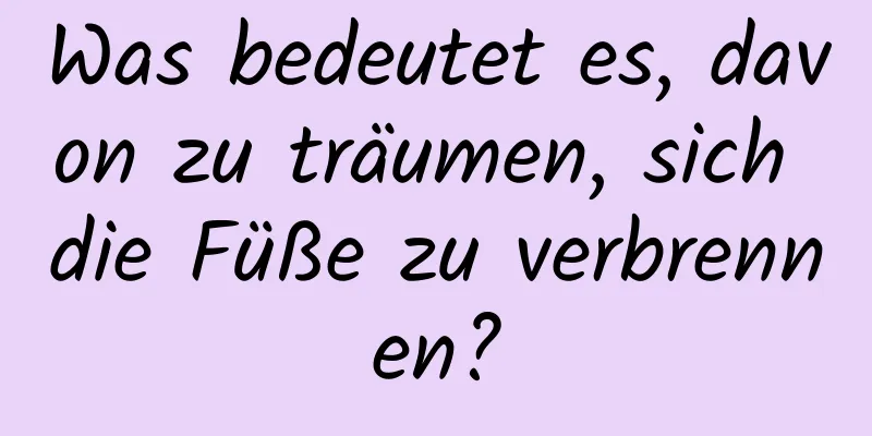 Was bedeutet es, davon zu träumen, sich die Füße zu verbrennen?