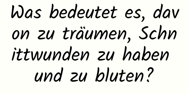 Was bedeutet es, davon zu träumen, Schnittwunden zu haben und zu bluten?