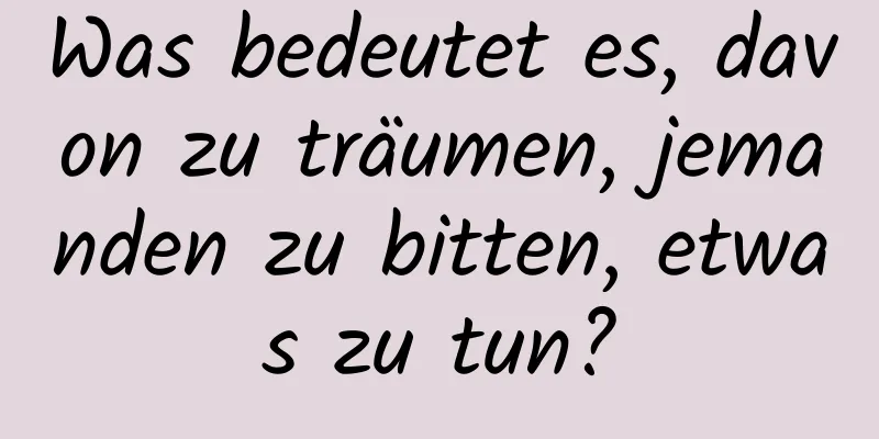 Was bedeutet es, davon zu träumen, jemanden zu bitten, etwas zu tun?