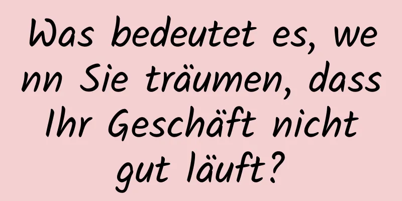 Was bedeutet es, wenn Sie träumen, dass Ihr Geschäft nicht gut läuft?