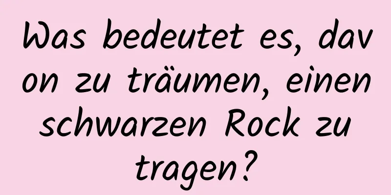 Was bedeutet es, davon zu träumen, einen schwarzen Rock zu tragen?