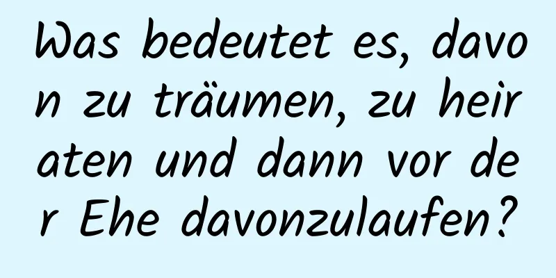 Was bedeutet es, davon zu träumen, zu heiraten und dann vor der Ehe davonzulaufen?