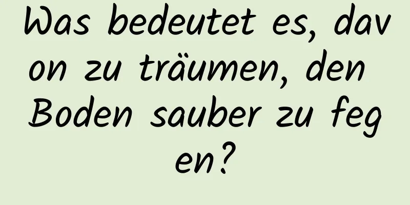 Was bedeutet es, davon zu träumen, den Boden sauber zu fegen?