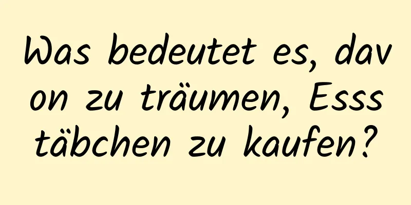 Was bedeutet es, davon zu träumen, Essstäbchen zu kaufen?