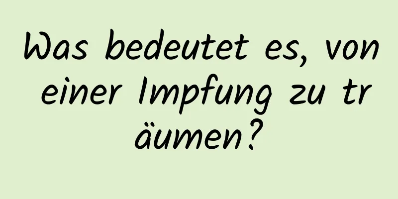 Was bedeutet es, von einer Impfung zu träumen?