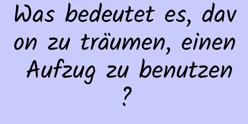 Was bedeutet es, davon zu träumen, einen Aufzug zu benutzen?