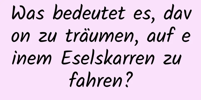 Was bedeutet es, davon zu träumen, auf einem Eselskarren zu fahren?