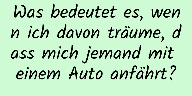 Was bedeutet es, wenn ich davon träume, dass mich jemand mit einem Auto anfährt?