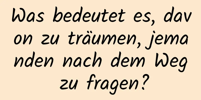 Was bedeutet es, davon zu träumen, jemanden nach dem Weg zu fragen?