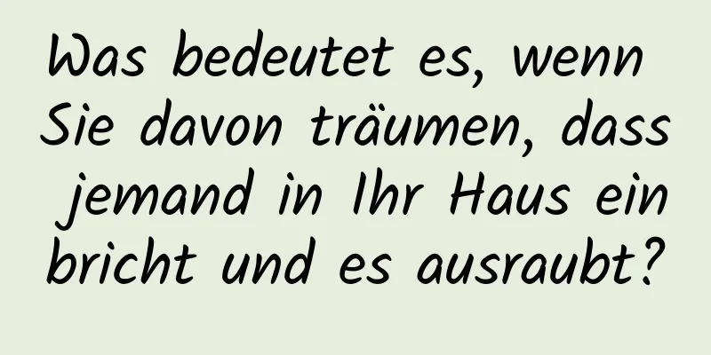 Was bedeutet es, wenn Sie davon träumen, dass jemand in Ihr Haus einbricht und es ausraubt?