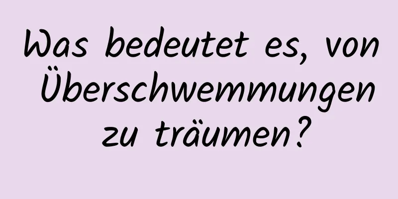 Was bedeutet es, von Überschwemmungen zu träumen?