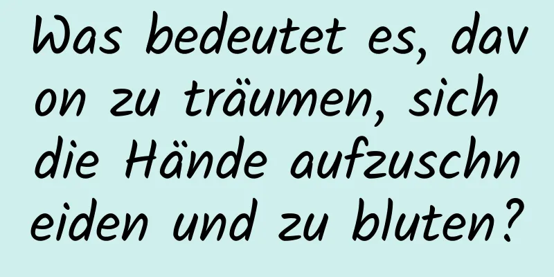 Was bedeutet es, davon zu träumen, sich die Hände aufzuschneiden und zu bluten?