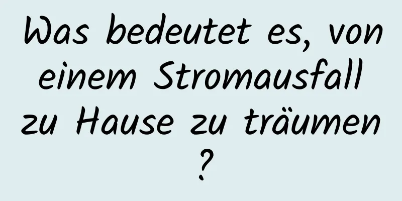 Was bedeutet es, von einem Stromausfall zu Hause zu träumen?