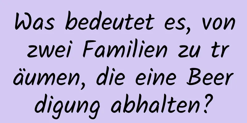 Was bedeutet es, von zwei Familien zu träumen, die eine Beerdigung abhalten?