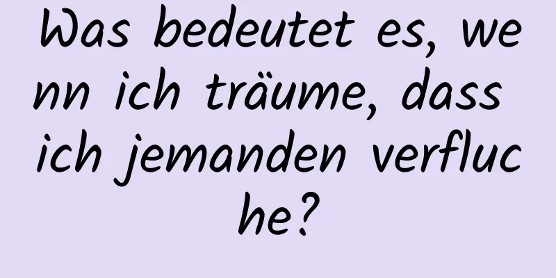 Was bedeutet es, wenn ich träume, dass ich jemanden verfluche?