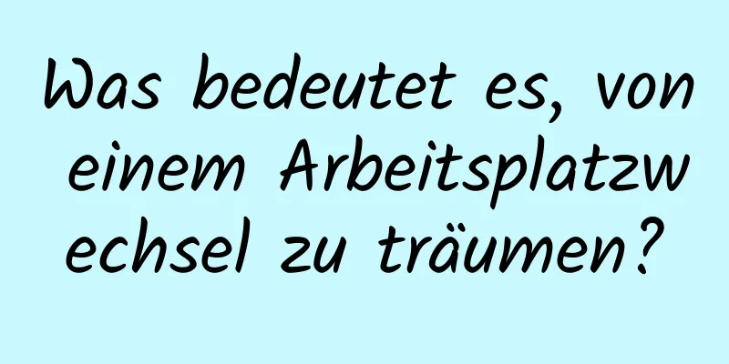 Was bedeutet es, von einem Arbeitsplatzwechsel zu träumen?