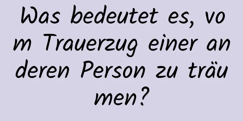 Was bedeutet es, vom Trauerzug einer anderen Person zu träumen?