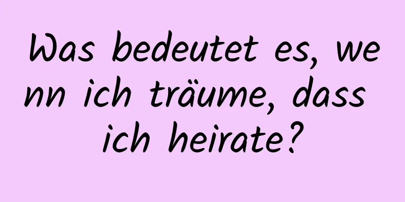 Was bedeutet es, wenn ich träume, dass ich heirate?