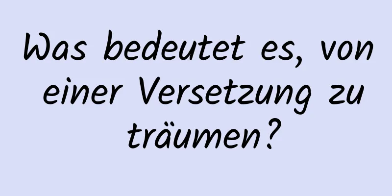 Was bedeutet es, von einer Versetzung zu träumen?