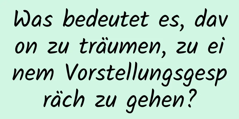 Was bedeutet es, davon zu träumen, zu einem Vorstellungsgespräch zu gehen?