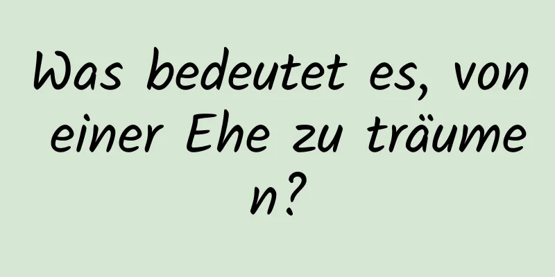 Was bedeutet es, von einer Ehe zu träumen?