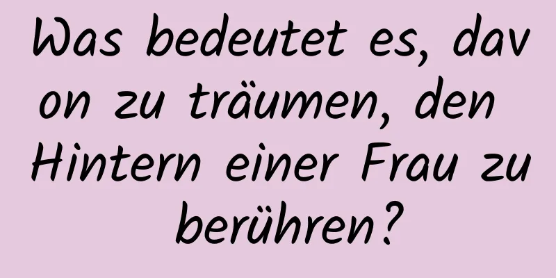 Was bedeutet es, davon zu träumen, den Hintern einer Frau zu berühren?