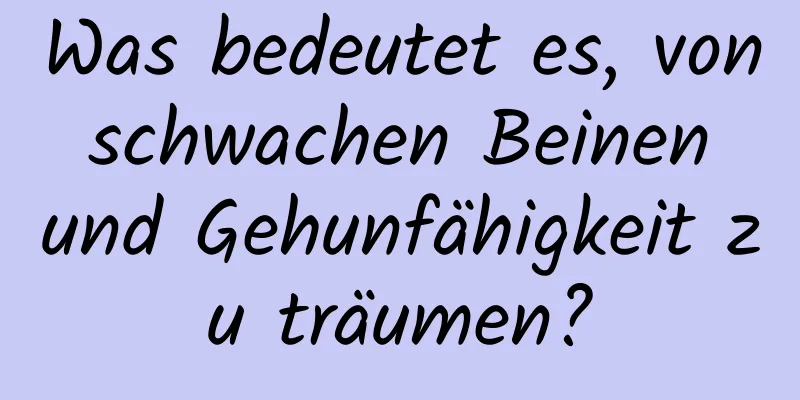 Was bedeutet es, von schwachen Beinen und Gehunfähigkeit zu träumen?