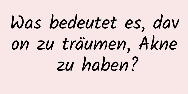 Was bedeutet es, davon zu träumen, Akne zu haben?