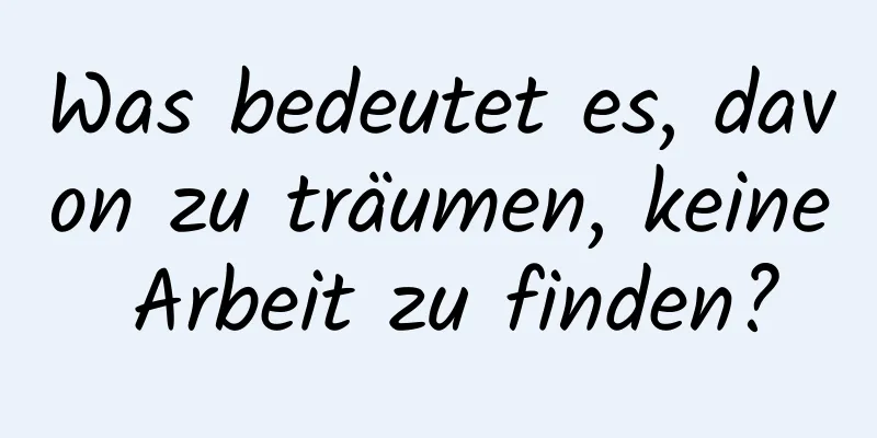 Was bedeutet es, davon zu träumen, keine Arbeit zu finden?