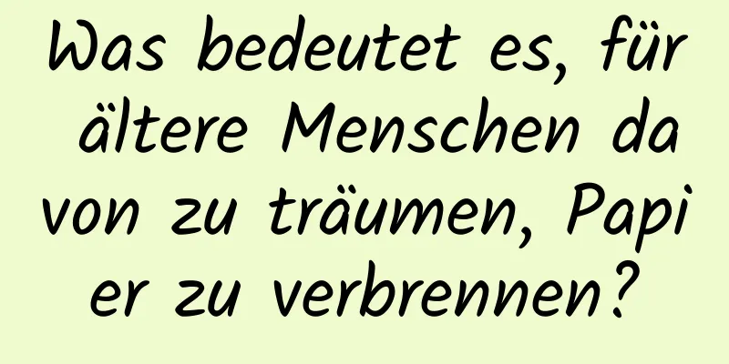 Was bedeutet es, für ältere Menschen davon zu träumen, Papier zu verbrennen?