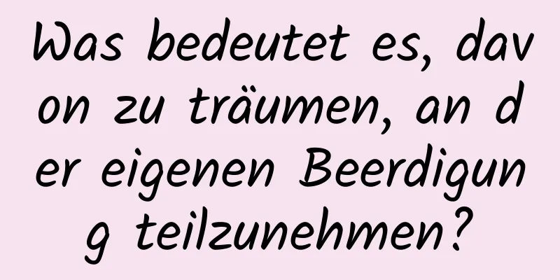 Was bedeutet es, davon zu träumen, an der eigenen Beerdigung teilzunehmen?