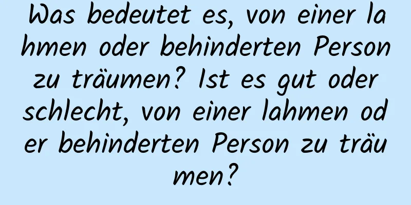 Was bedeutet es, von einer lahmen oder behinderten Person zu träumen? Ist es gut oder schlecht, von einer lahmen oder behinderten Person zu träumen?