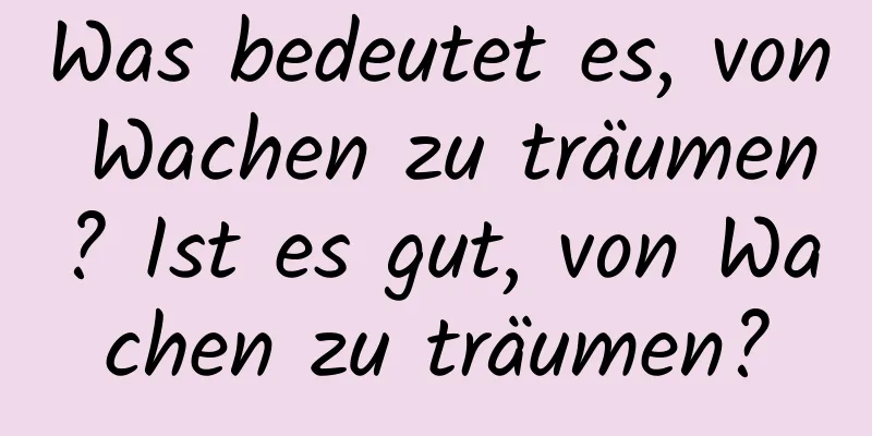 Was bedeutet es, von Wachen zu träumen? Ist es gut, von Wachen zu träumen?